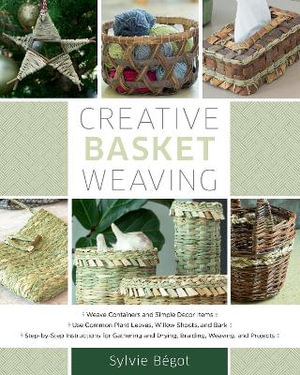 Creative Basket Weaving :  Step-by-Step Instructions for Gathering and Drying, Braiding, Weaving, and Projects  	 - Sylvie Begot