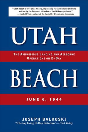 Utah Beach : The Amphibious Landing and Airborne Operations on D-Day, June 6, 1944 - Joseph Balkoski