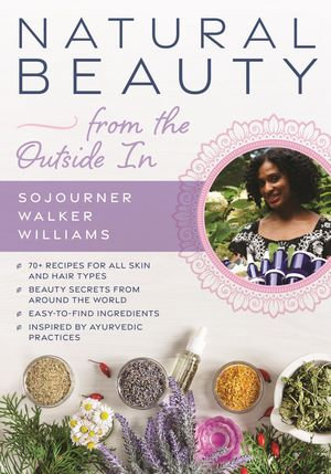 Natural Beauty from the Outside In : 70+ recipes for all skin and hair types - Sojourner Walker Williams