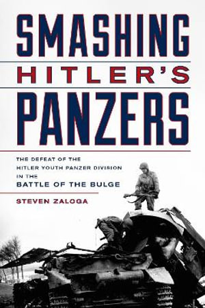 Smashing Hitler's Panzers : The Defeat of the Hitler Youth Panzer Division in the Battle of the Bulge - Steven J. Zaloga