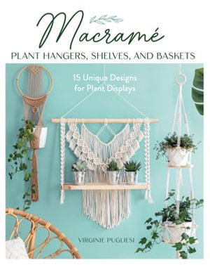 Macrame Plant Hangers, Shelves, and Baskets : 15 Unique Designs for Plant Displays - Virginie Pugliesi