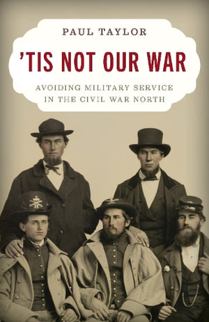 'Tis Not Our War : Avoiding Military Service in the Civil War North - Paul Taylor