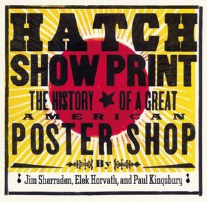 Hatch Show Print : The History of a Great American Poster Shop [With Collector's Edition] - Paul Kingsbury