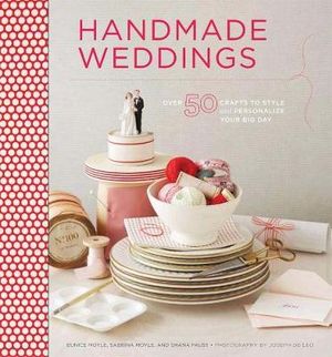 Handmade Weddings : More Than 50 Crafts to Personalize Your Big Day - Moyle Eunice