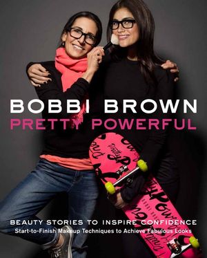 Bobbi Brown: Pretty Powerful : Beauty Stories to Inspire Confidence - Bobbi Brown