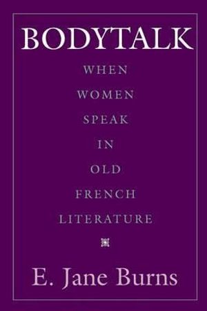 Bodytalk : When Women Speak in Old French Literature - E. Jane Burns