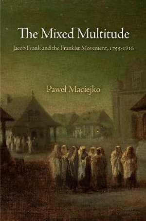 The Mixed Multitude : Jacob Frank and the Frankist Movement, 1755-1816 - Pawel Maciejko