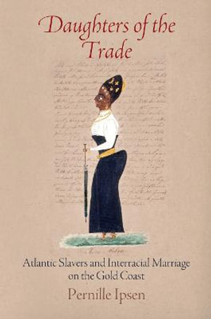 Daughters of the Trade : Atlantic Slavers and Interracial Marriage on the Gold Coast - Pernille Ipsen