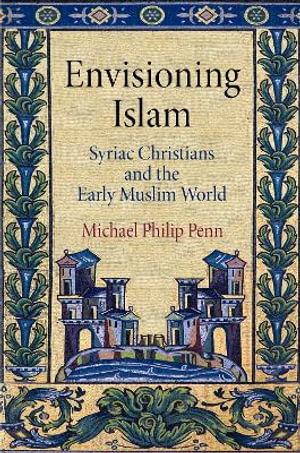 Envisioning Islam : Syriac Christians and the Early Muslim World - Michael Philip Penn