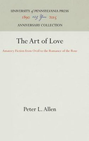 The Art of Love : Amatory Fiction from Ovid to the Romance of the Rose - Peter L. Allen