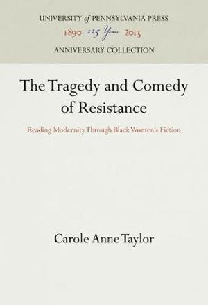 The Tragedy and Comedy of Resistance : Reading Modernity Through Black Women's Fiction - Carole Anne Taylor