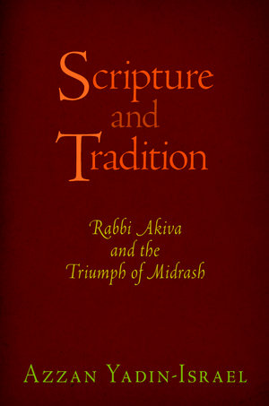 Scripture and Tradition : Rabbi Akiva and the Triumph of Midrash - Azzan Yadin-Israel
