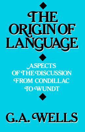 The Origin of Language : Aspects of the Discussion from Condillac to Wundt - G.A. Wells