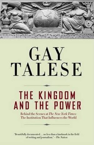 The Kingdom and the Power : Behind the Scenes at The New York Times: The Institution That Influences the World - Gay Talese