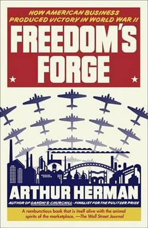 Freedom's Forge : How American Business Produced Victory in World War II - Arthur Herman