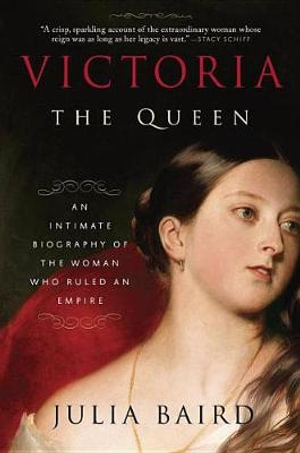 Victoria: The Queen : An Intimate Biography of the Woman Who Ruled an Empire - Julia Baird