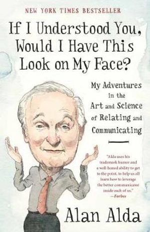 If I Understood You, Would I Have This Look On My Face? : My Adventures in the Art and Science of Relating and Communicating - Alan Alda