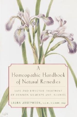 A Homeopathic Handbook of Natural Remedies : Safe and Effective Treatment of Common Ailments and Injuries - Laura Josephson