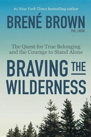 Braving the Wilderness : The Quest for True Belonging and the Courage to Stand Alone - Brené Brown