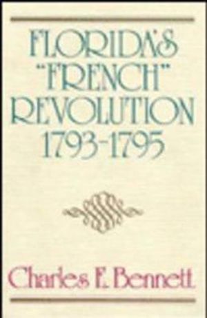 Florida's "French" Revolution, 1793-1795 - Charles E. Bennett