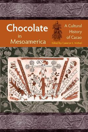 Chocolate in Mesoamerica : A Cultural History of Cacao - Cameron L. McNeil