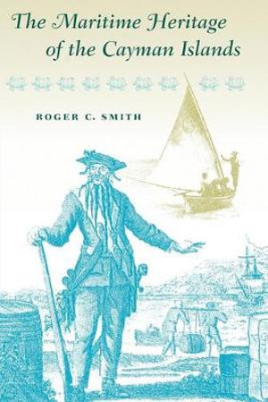 The Maritime Heritage of the Cayman Islands : New Perspectives on Maritime History & Nautical Archaeology - Roger C. Smith