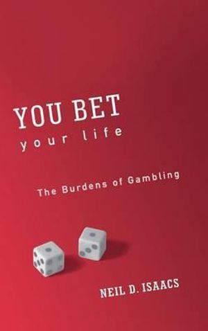 You Bet Your Life : The Burdens of Gambling - Neil D. Isaacs