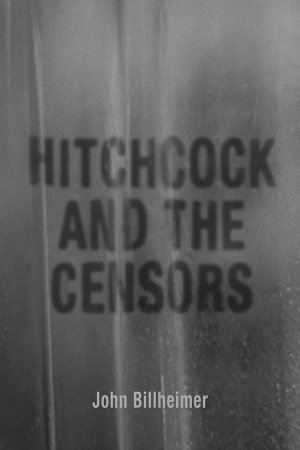 Hitchcock and the Censors : Screen Classics - John Billheimer