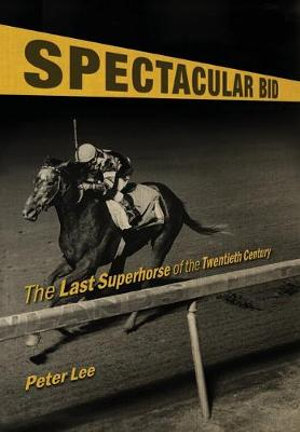 Spectacular Bid : The Last Superhorse of the Twentieth Century - Peter Lee