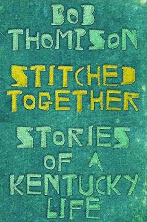 Stitched Together : Stories of a Kentucky Life - Bob Thompson