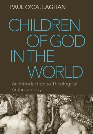 Children of God in the World : An Introduction to Theological Anthropology - Paul O'Callaghan