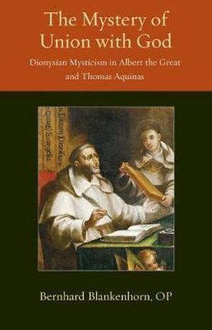 The Mystery of Union with God : Dionysian Mysticism in Albert the Great and Thomas Aquinas - Bernhard Blankenhorn