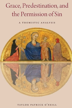 Grace, Predestination, and the Permission of Sin : A Thomistic Analysis - Taylor Patrick O'Neill