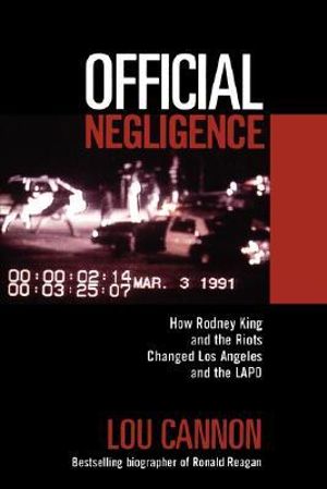 Official Negligence : How Rodney King and the Riots Changed Los Angeles and the LAPD - Lou Cannon