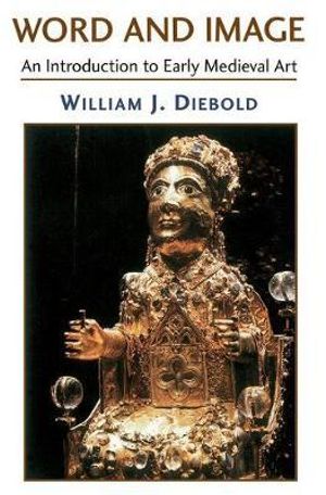 Word And Image : The Art Of The Early Middle Ages, 600-1050 - William J. Diebold