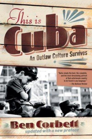 This Is Cuba : An Outlaw Culture Survives - Ben Corbett