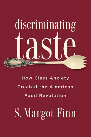 Discriminating Taste : How Class Anxiety Created the American Food Revolution - S. Margot Finn