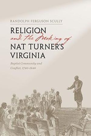 Religion and the Making of Nat Turner's Virginia : Baptist Community and Conflict, 1740-1840 - Randolph Ferguson Scully