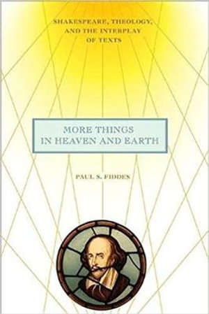 More Things in Heaven and Earth : Shakespeare, Theology, and the Interplay of Texts - Paul S. Fiddes