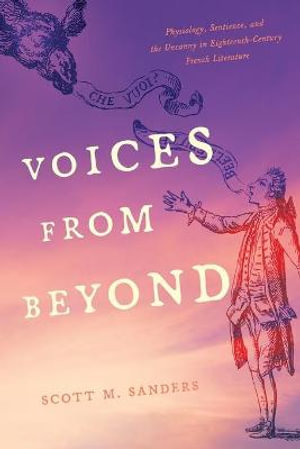 Voices from Beyond : Physiology, Sentience, and the Uncanny in Eighteenth-Century French Literature - Scott M. Sanders