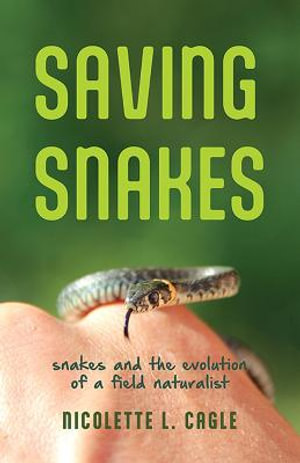 Saving Snakes : Snakes and the Evolution of a Field Naturalist - Nicolette L. Cagle