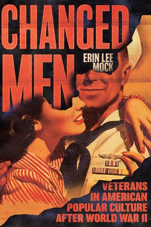 Changed Men : Veterans in American Popular Culture after World War II - Erin Lee Mock