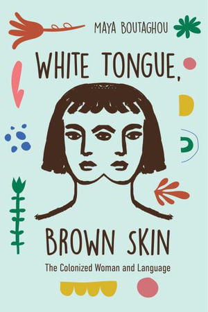 White Tongue, Brown Skin : The Colonized Woman and Language - Maya Boutaghou