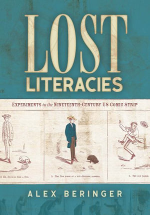 Lost Literacies : Experiments in the Nineteenth-Century US Comic Strip - Alex Beringer