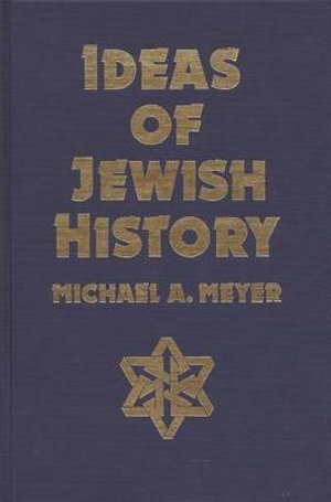 Ideas of Jewish History - Michael A Meyer