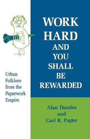 Work Hard and You Shall Be Rewarded : Urban Folklore from the Paperwork Empire - Alan Dundes