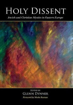 Holy Dissent : Jewish and Christian Mystics in Eastern Europe - Glenn Dynner