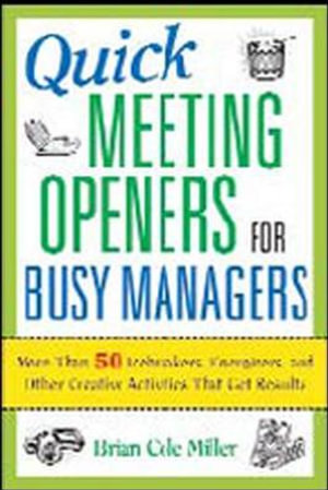 Quick Meeting Openers for Busy Managers : More Than 50 Icebreakers, Energizers, and Other Creative Activities That Get Results - Brian Miller