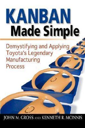 Kanban Made Simple : Demystifying and Applying Toyota's Legendary Manufacturing Process - John M. GROSS