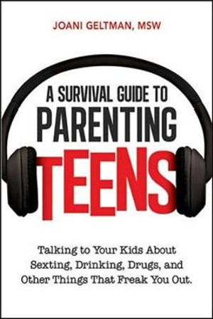 A Survival Guide to Parenting Teens : Talking to Your Kids About Sexting, Drinking, Drugs, and Other Things That Freak You Out - Joani Geltman